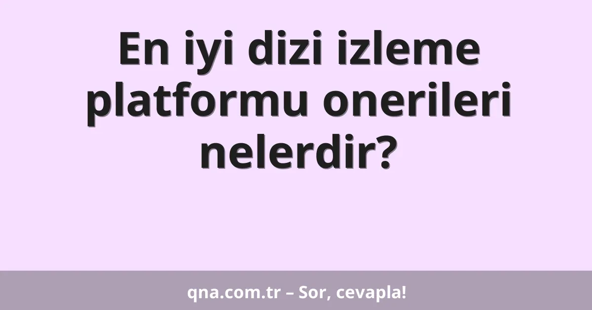 En iyi dizi izleme platformu onerileri nelerdir?