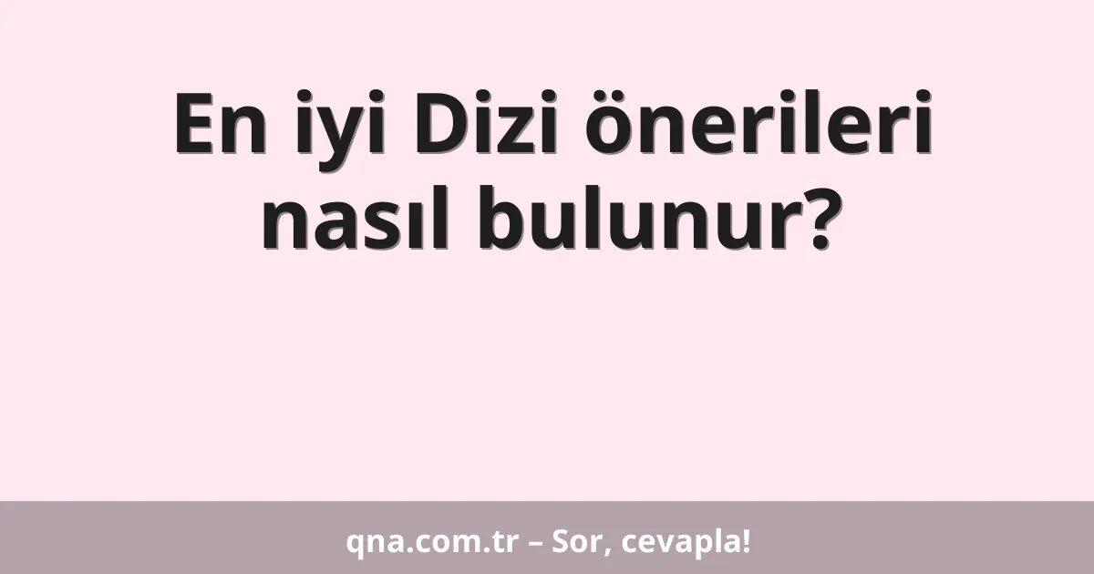 En iyi Dizi önerileri nasıl bulunur?