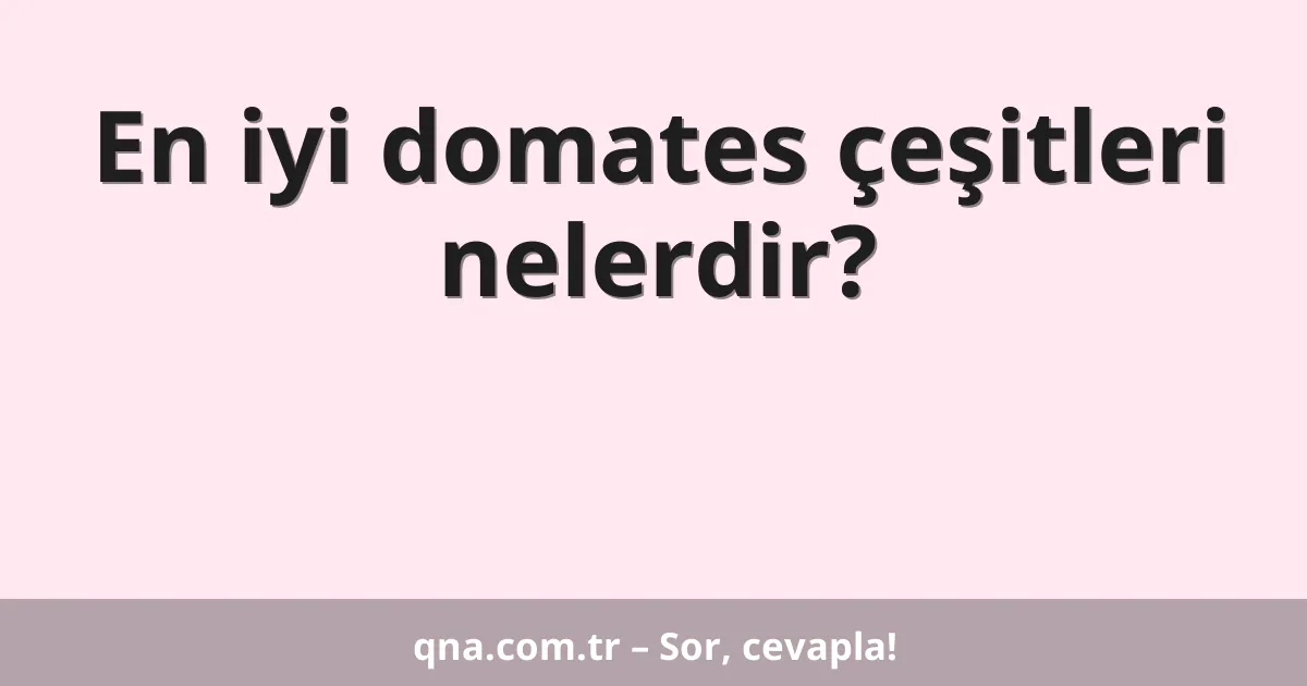 En iyi domates çeşitleri nelerdir?