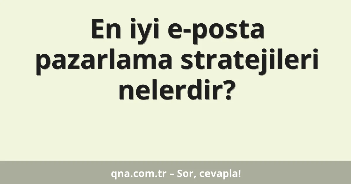 En iyi e-posta pazarlama stratejileri nelerdir?
