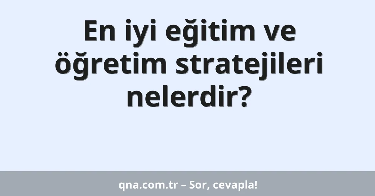 En iyi eğitim ve öğretim stratejileri nelerdir?