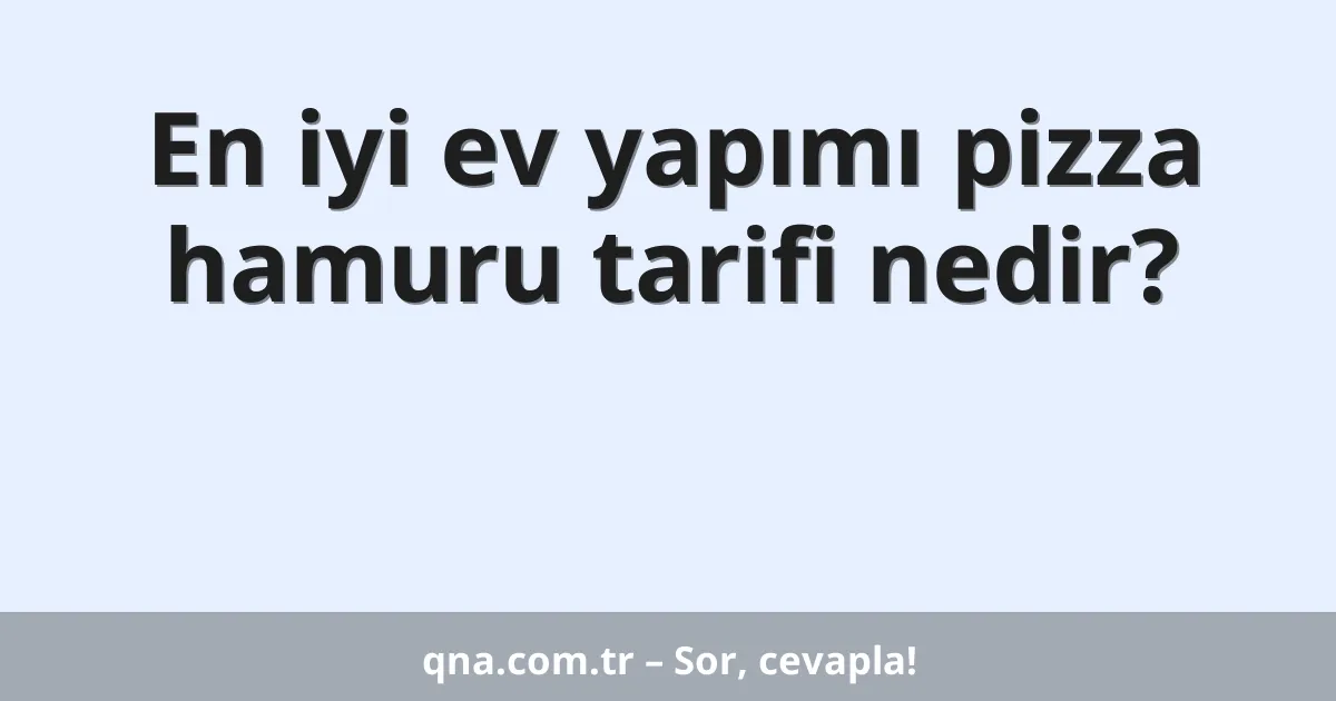 En iyi ev yapımı pizza hamuru tarifi nedir?