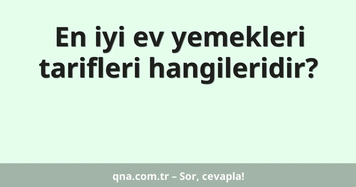 En iyi ev yemekleri tarifleri hangileridir?