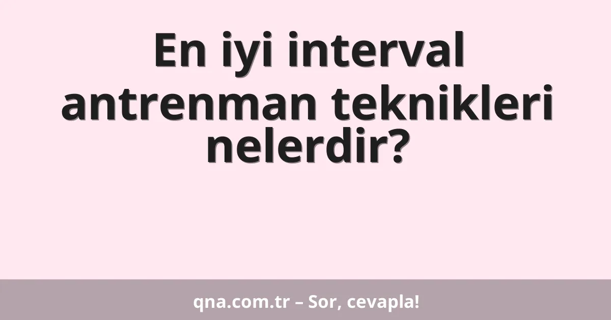 En iyi interval antrenman teknikleri nelerdir?