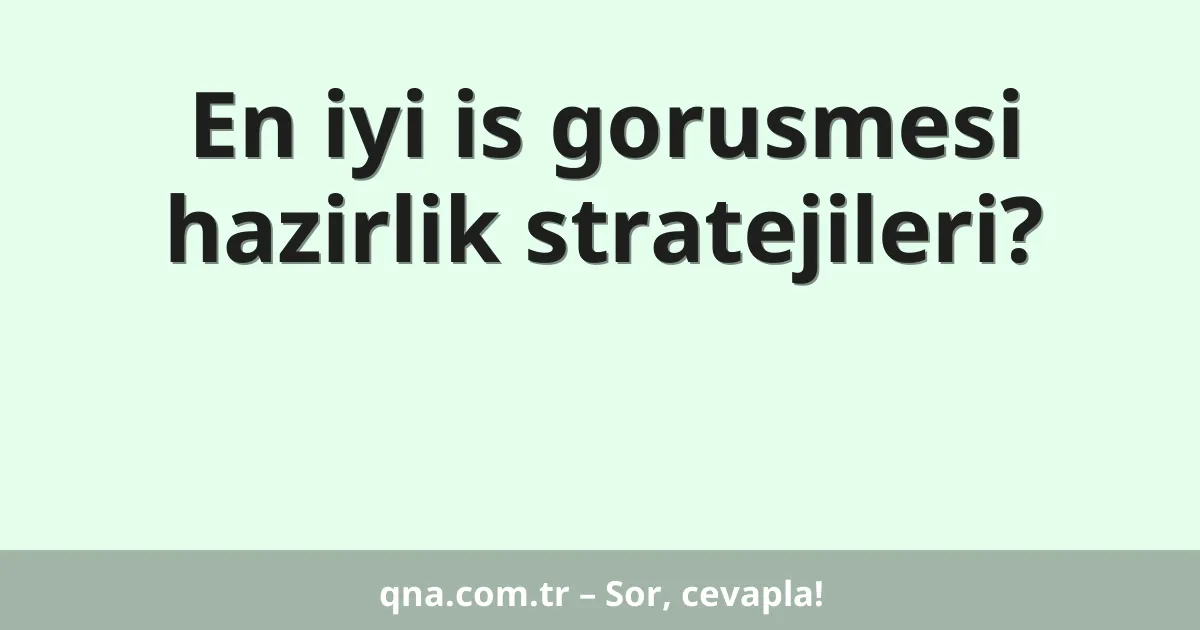 En iyi is gorusmesi hazirlik stratejileri?