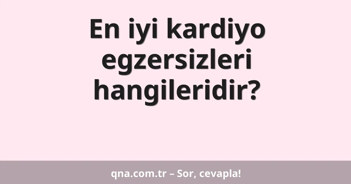 En iyi kardiyo egzersizleri hangileridir?