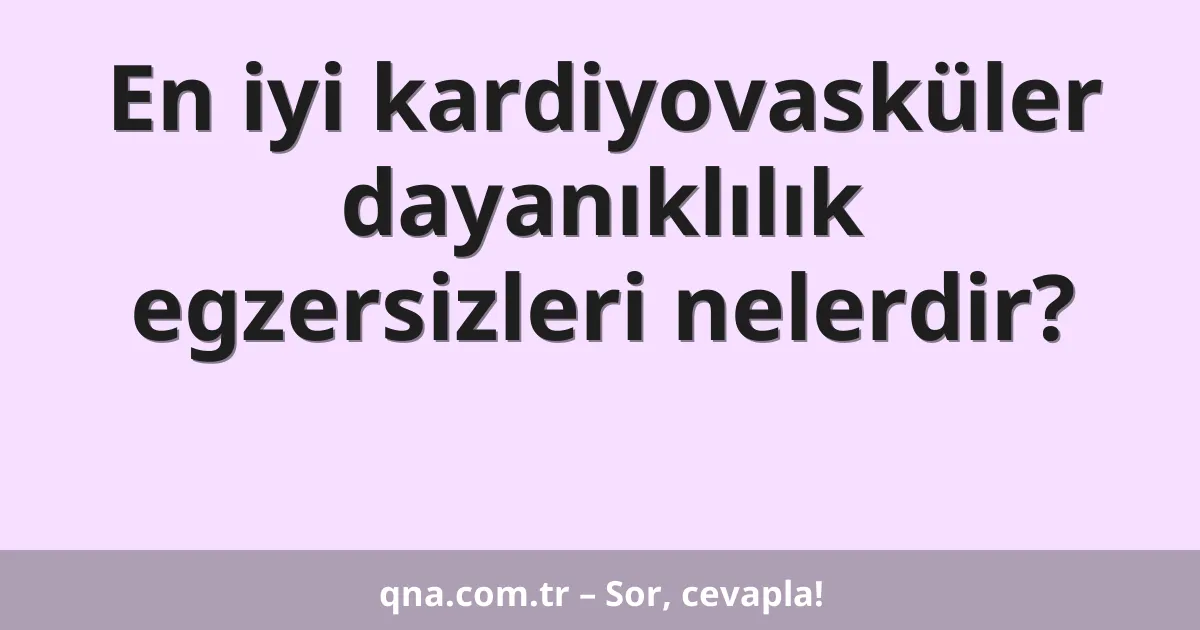 En iyi kardiyovasküler dayanıklılık egzersizleri nelerdir?