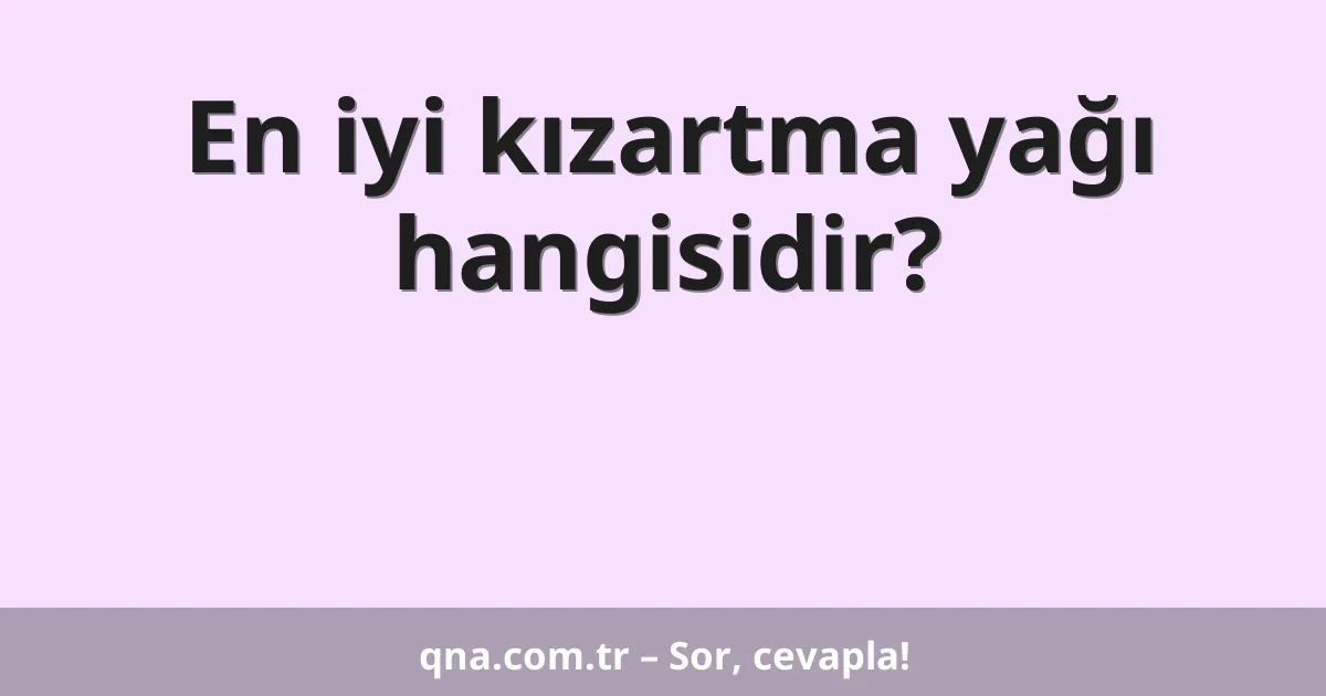 En iyi kızartma yağı hangisidir?