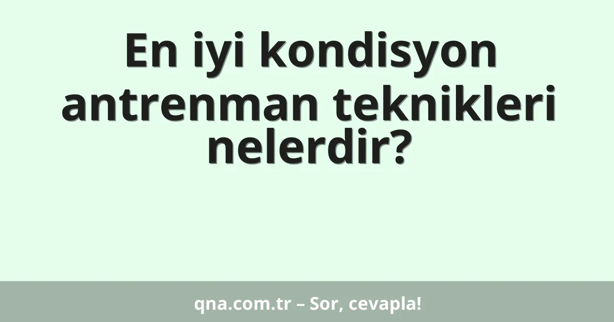 En iyi kondisyon antrenman teknikleri nelerdir?