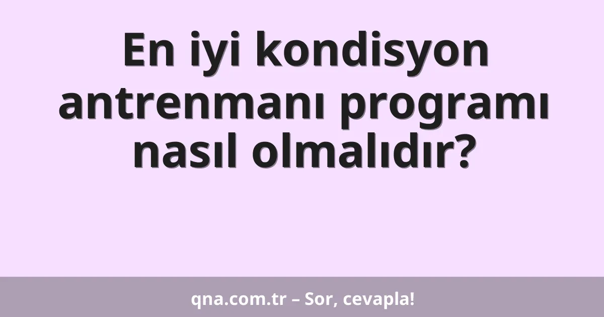 En iyi kondisyon antrenmanı programı nasıl olmalıdır?