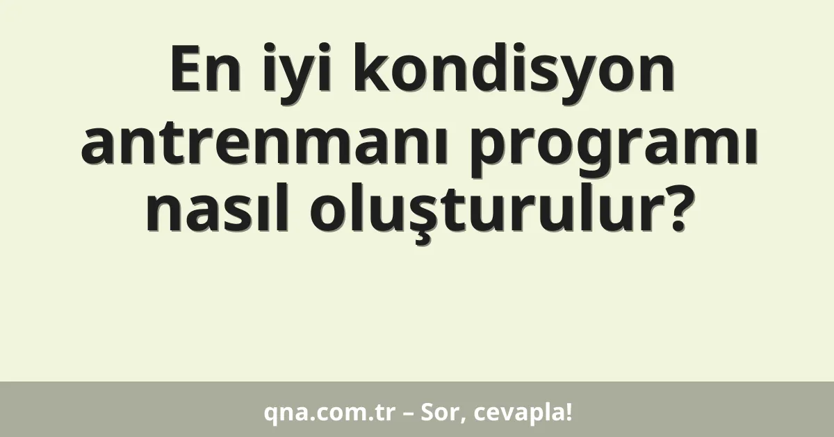 En iyi kondisyon antrenmanı programı nasıl oluşturulur?