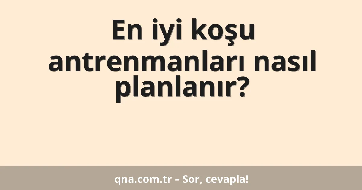 En iyi koşu antrenmanları nasıl planlanır?
