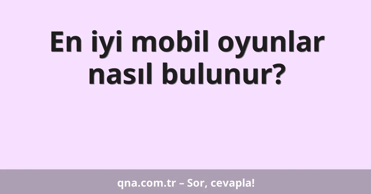 En iyi mobil oyunlar nasıl bulunur?