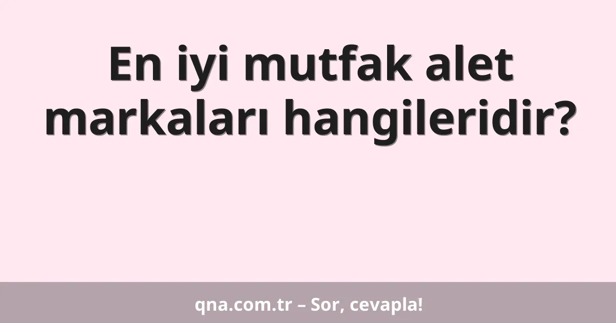 En iyi mutfak alet markaları hangileridir?