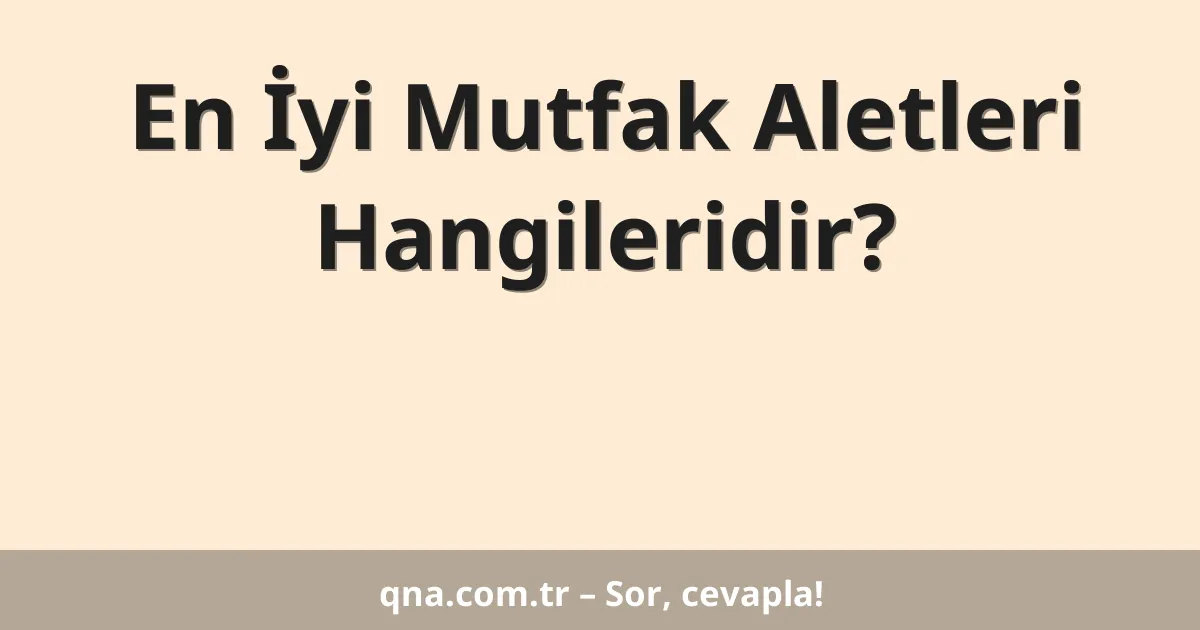 En İyi Mutfak Aletleri Hangileridir?