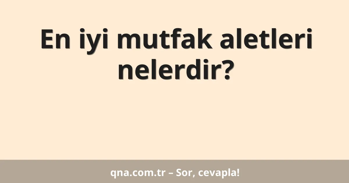 En iyi mutfak aletleri nelerdir?
