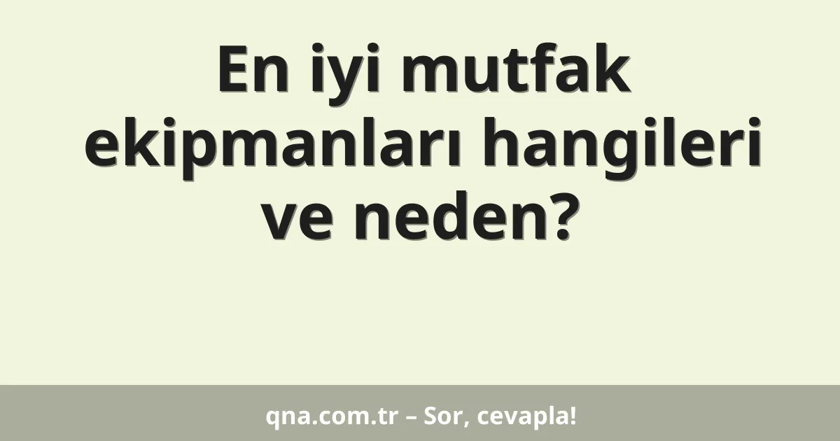 En iyi mutfak ekipmanları hangileri ve neden?