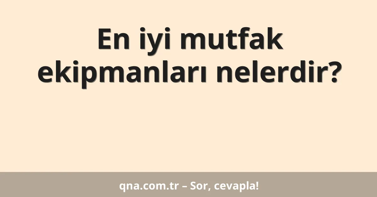 En iyi mutfak ekipmanları nelerdir?