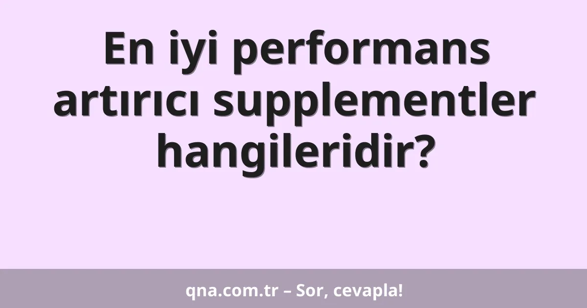 En iyi performans artırıcı supplementler hangileridir?