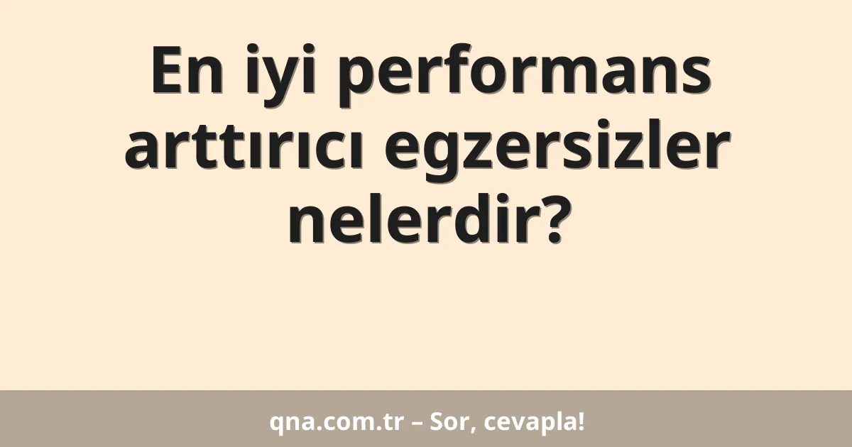 En iyi performans arttırıcı egzersizler nelerdir?