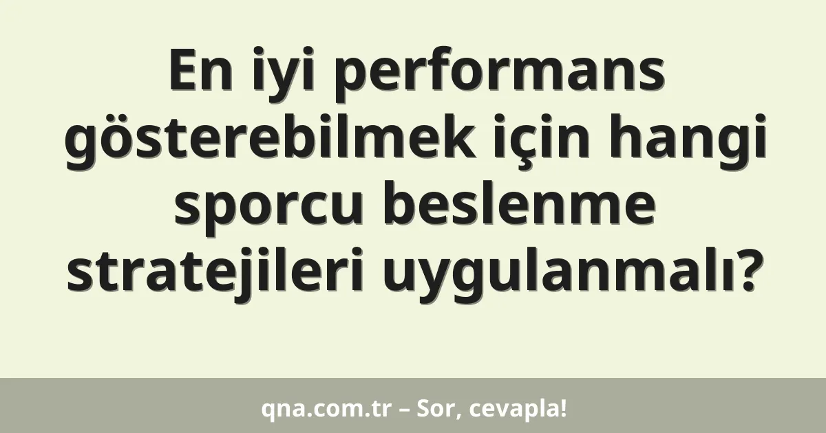 En iyi performans gösterebilmek için hangi sporcu beslenme stratejileri uygulanmalı?