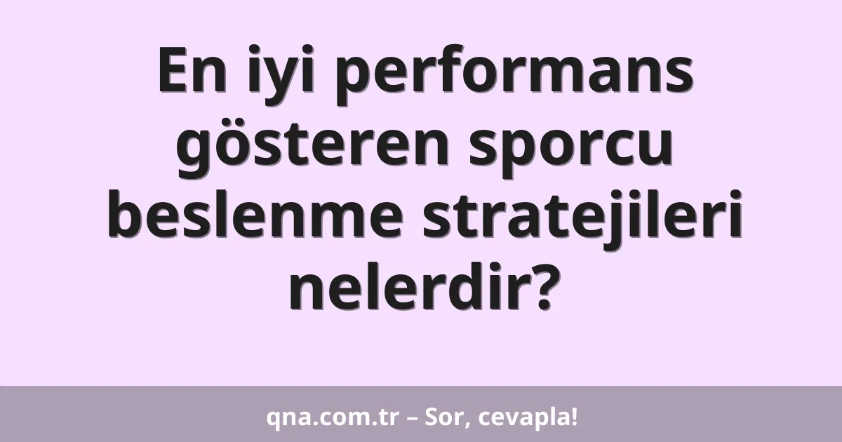 En iyi performans gösteren sporcu beslenme stratejileri nelerdir?