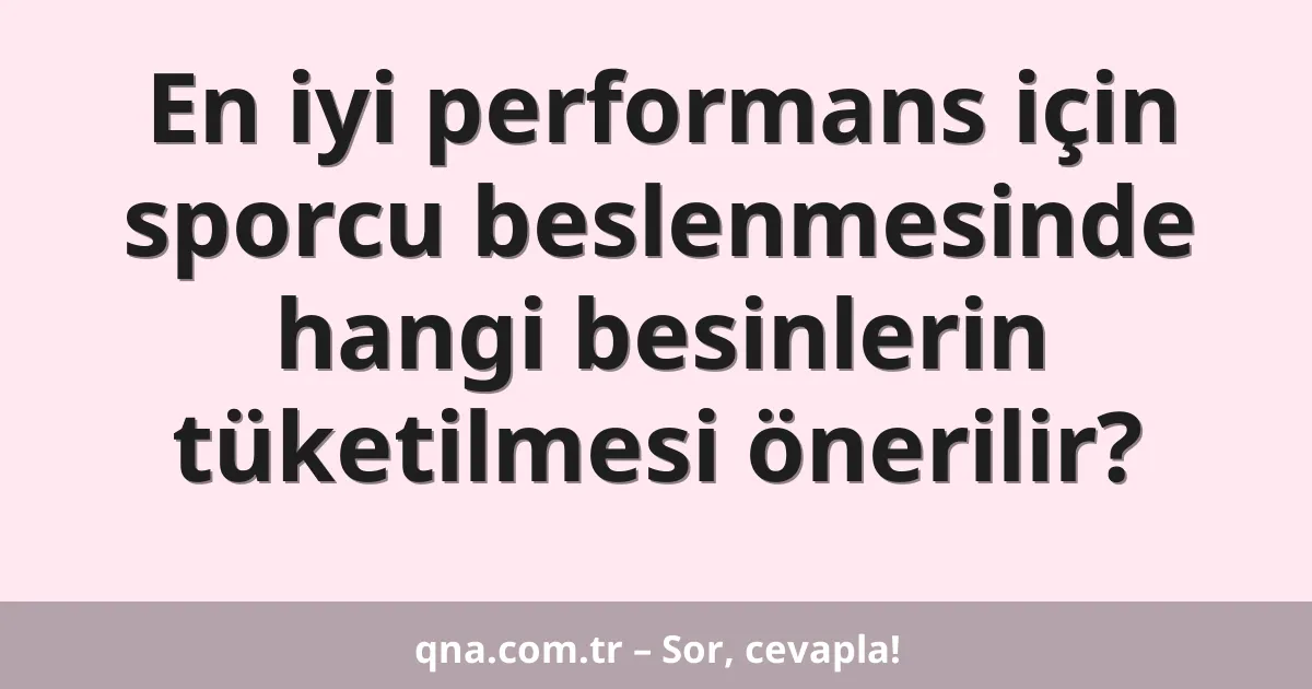 En iyi performans için sporcu beslenmesinde hangi besinlerin tüketilmesi önerilir?