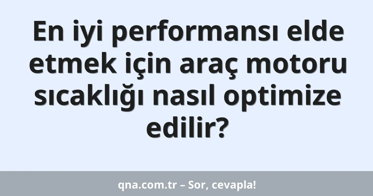 En iyi performansı elde etmek için araç motoru sıcaklığı nasıl optimize edilir?