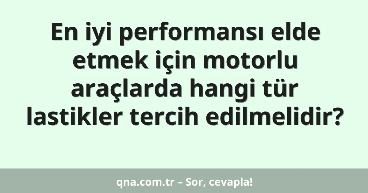 En iyi performansı elde etmek için motorlu araçlarda hangi tür lastikler tercih edilmelidir?