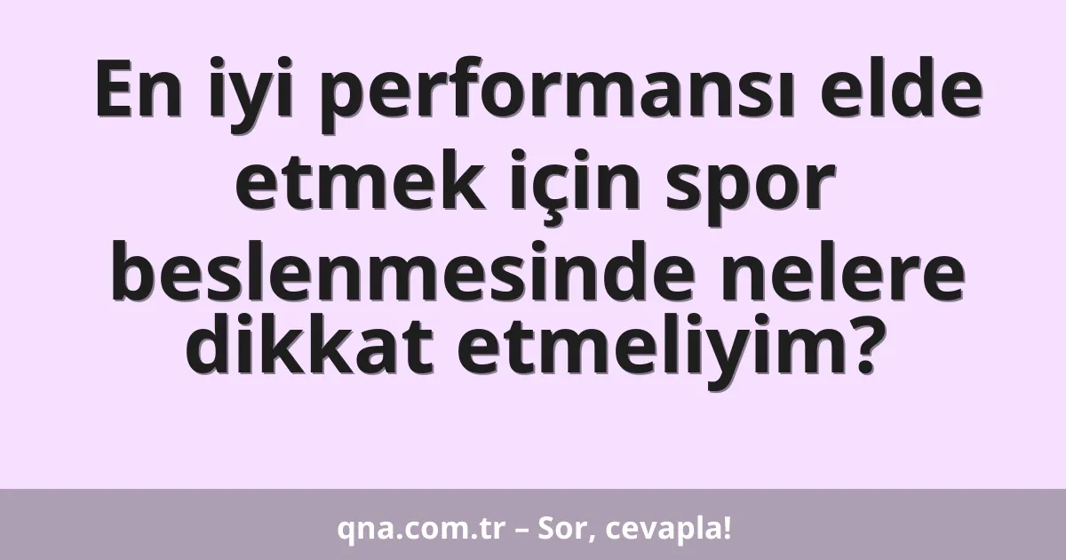 En iyi performansı elde etmek için spor beslenmesinde nelere dikkat etmeliyim?