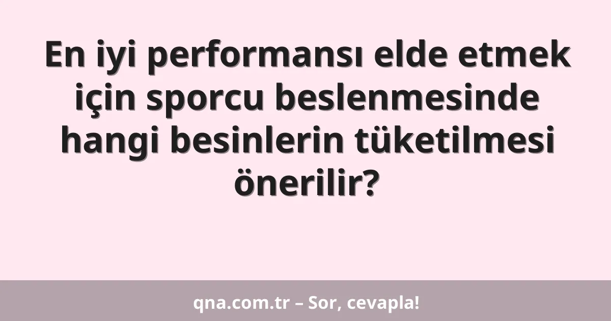 En iyi performansı elde etmek için sporcu beslenmesinde hangi besinlerin tüketilmesi önerilir?