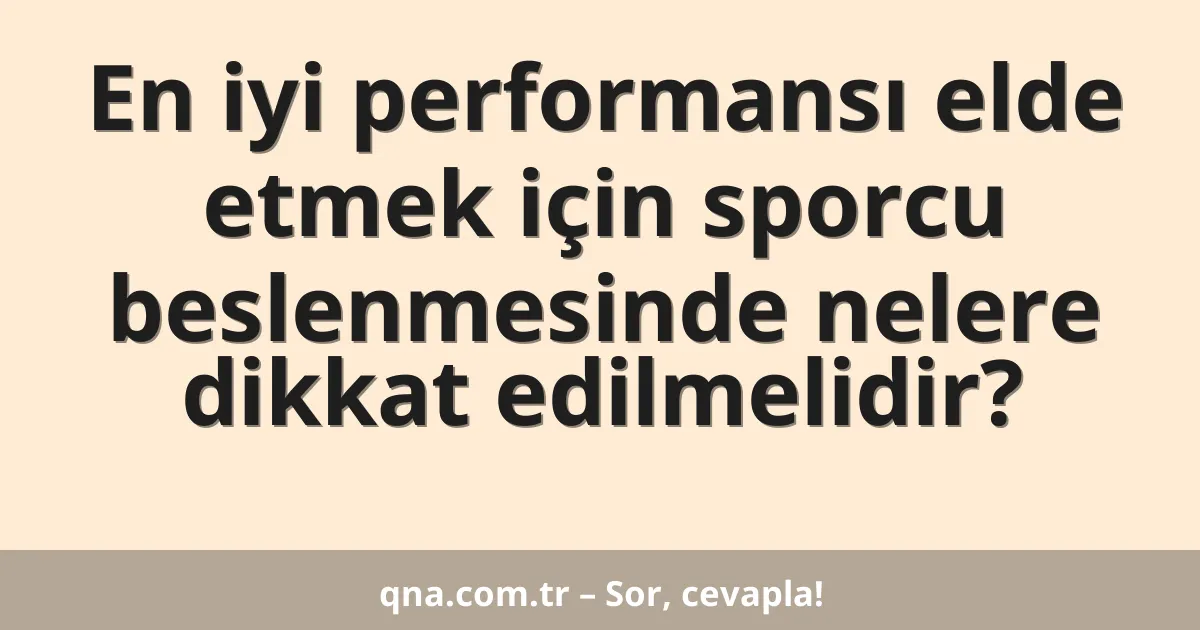 En iyi performansı elde etmek için sporcu beslenmesinde nelere dikkat edilmelidir?