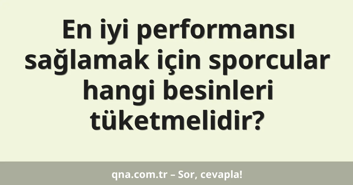 En iyi performansı sağlamak için sporcular hangi besinleri tüketmelidir?