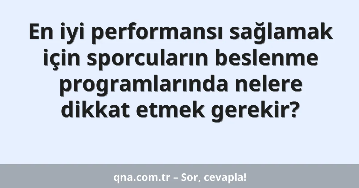 En iyi performansı sağlamak için sporcuların beslenme programlarında nelere dikkat etmek gerekir?