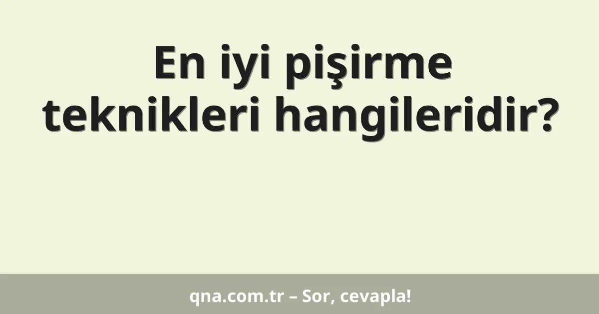 En iyi pişirme teknikleri hangileridir?