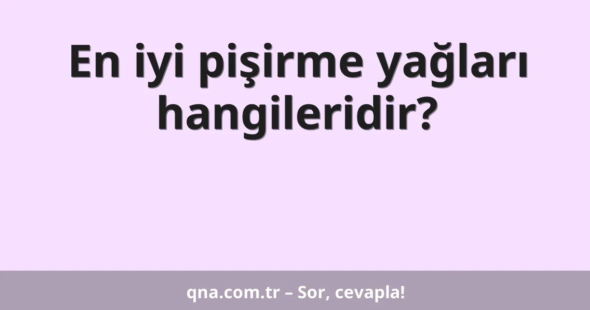 En iyi pişirme yağları hangileridir?