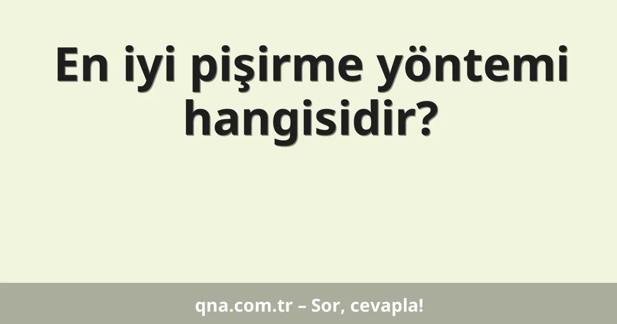 En iyi pişirme yöntemi hangisidir?