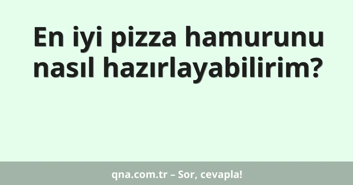 En iyi pizza hamurunu nasıl hazırlayabilirim?