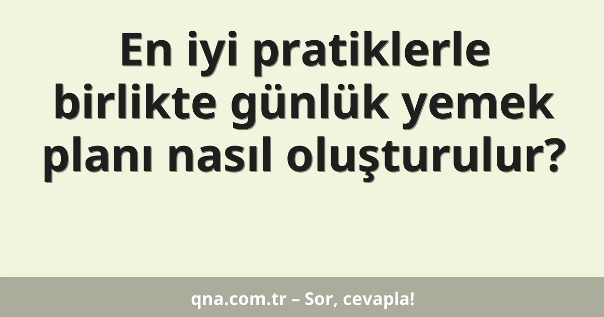 En iyi pratiklerle birlikte günlük yemek planı nasıl oluşturulur?
