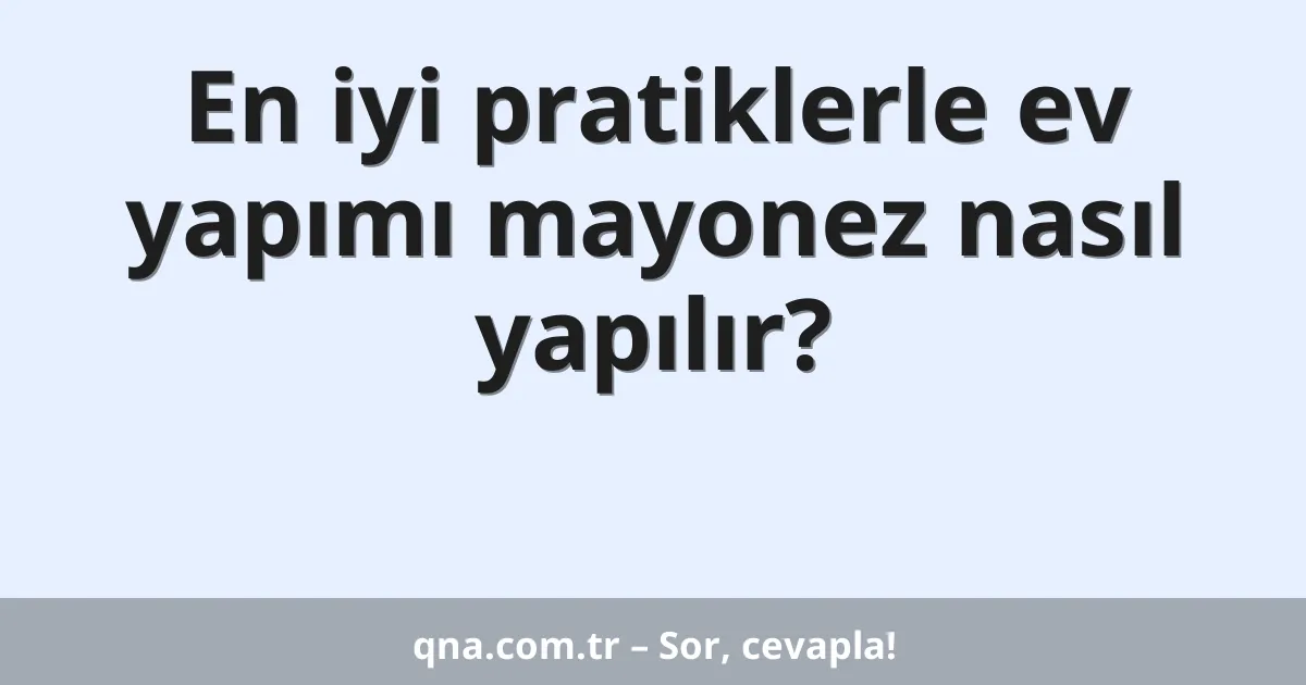 En iyi pratiklerle ev yapımı mayonez nasıl yapılır?