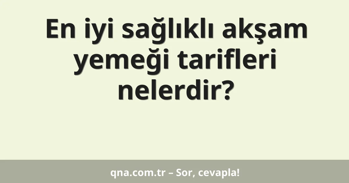 En iyi sağlıklı akşam yemeği tarifleri nelerdir?