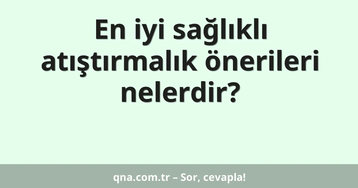 En iyi sağlıklı atıştırmalık önerileri nelerdir?