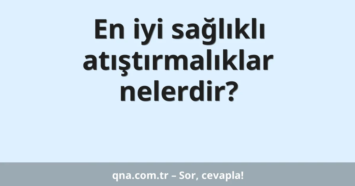 En iyi sağlıklı atıştırmalıklar nelerdir?