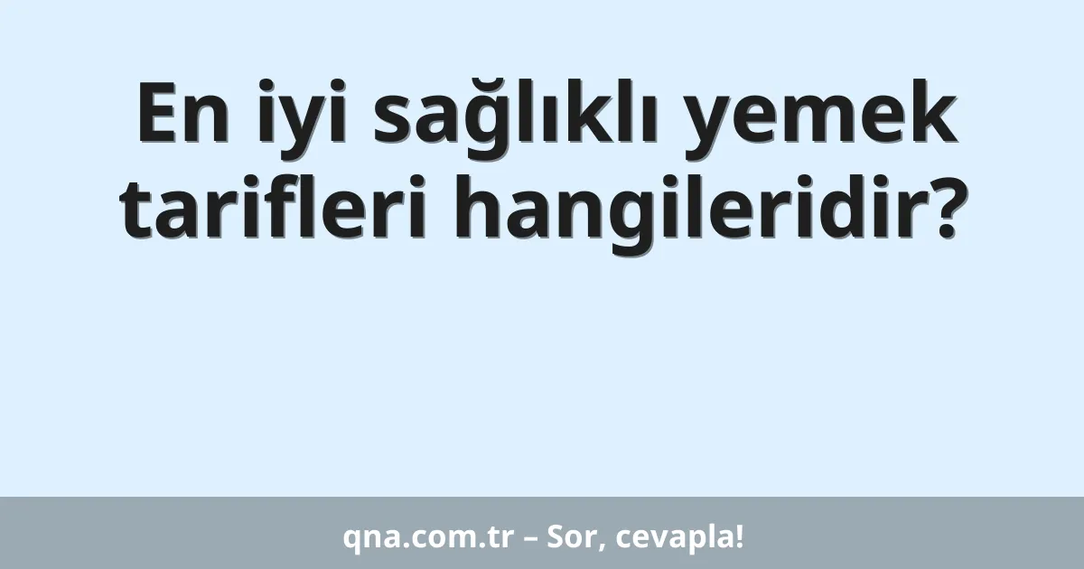 En iyi sağlıklı yemek tarifleri hangileridir?