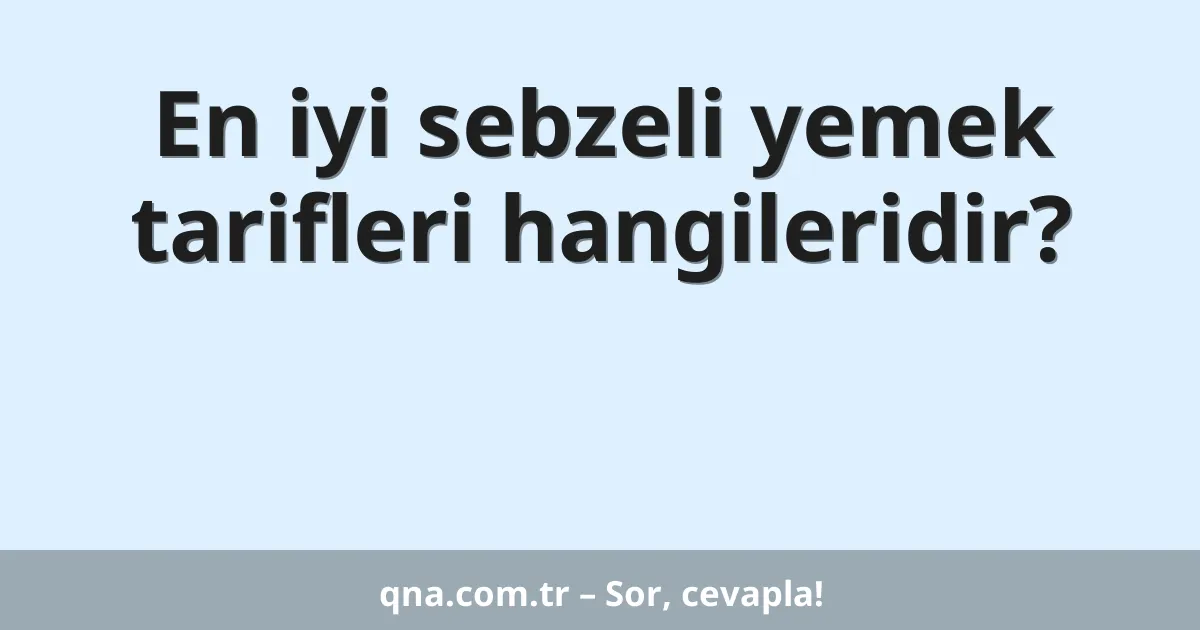 En iyi sebzeli yemek tarifleri hangileridir?