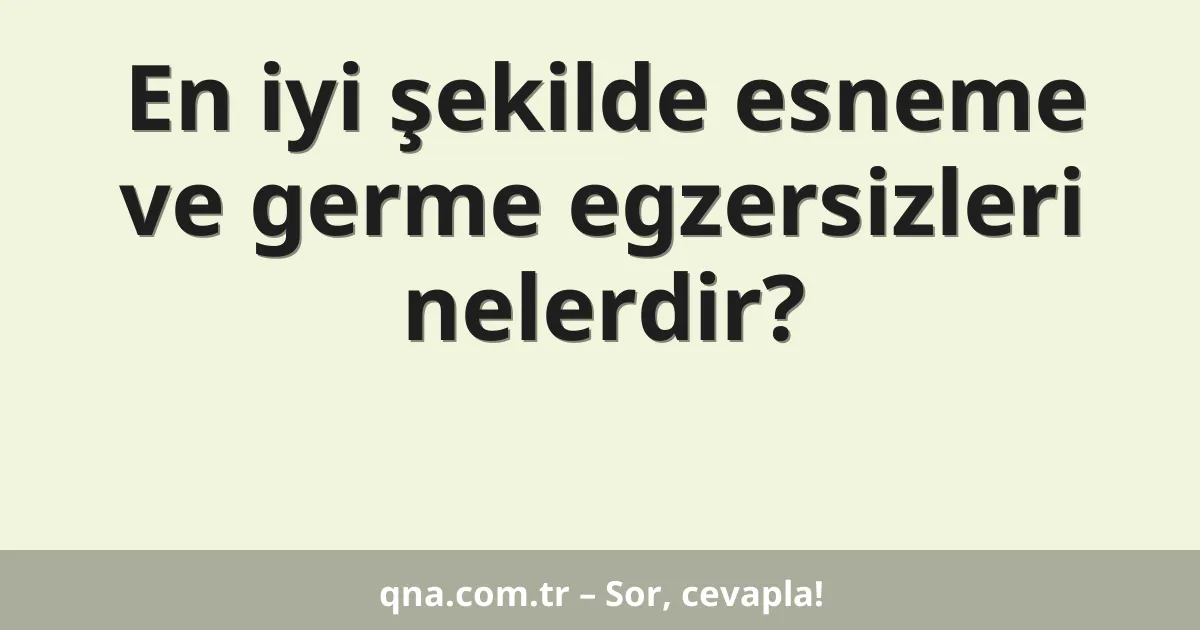 En iyi şekilde esneme ve germe egzersizleri nelerdir?