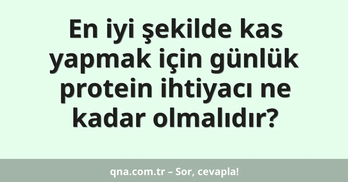 En iyi şekilde kas yapmak için günlük protein ihtiyacı ne kadar olmalıdır?