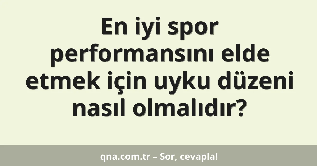 En iyi spor performansını elde etmek için uyku düzeni nasıl olmalıdır?