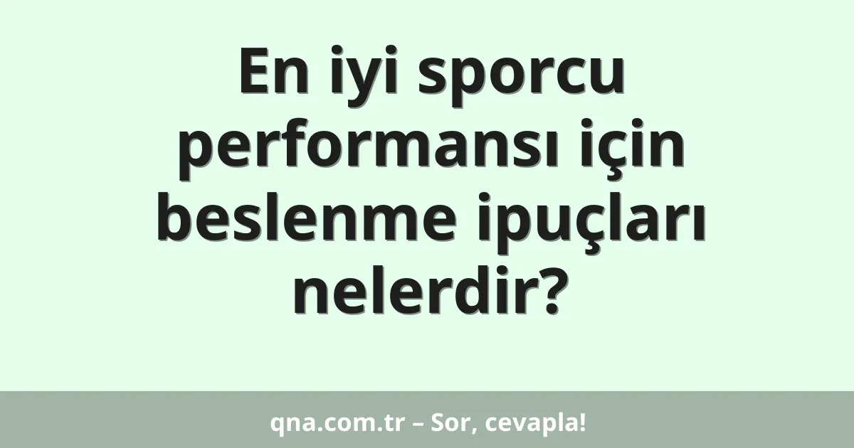 En iyi sporcu performansı için beslenme ipuçları nelerdir?