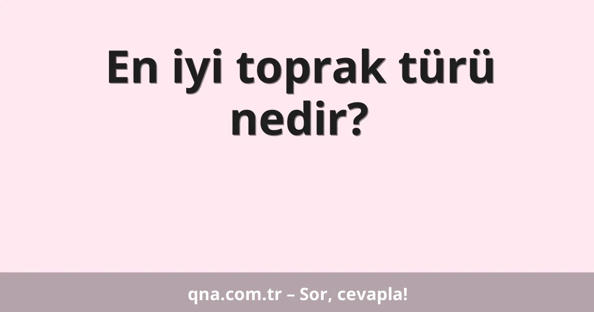 En iyi toprak türü nedir?